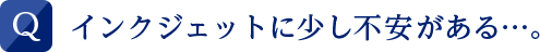 インクジェットに少し不安がある…。